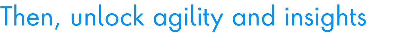 Then, unlock agility and insights